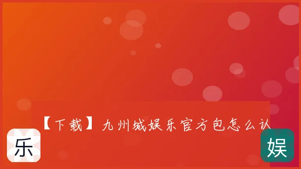 【下载】九州城娱乐官方包怎么认