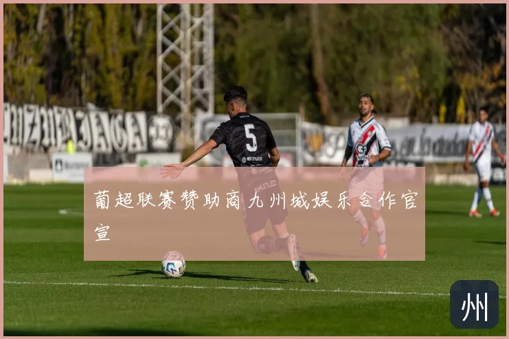 葡超联赛赞助商九州城娱乐合作官宣