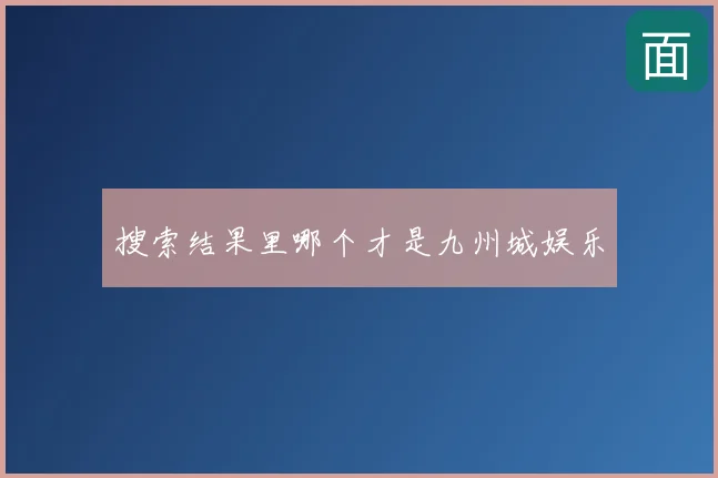 搜索结果里哪个才是九州城娱乐